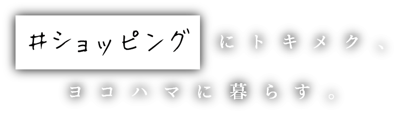 #ショッピングにトキメク、ヨコハマに暮らす